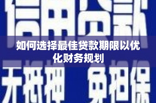 南票如何选择最佳贷款期限以优化财务规划
