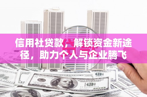 南票信用社贷款，解锁资金新途径，助力个人与企业腾飞