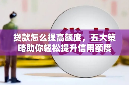 南票贷款怎么提高额度，五大策略助你轻松提升信用额度