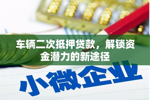 南票车辆二次抵押贷款，解锁资金潜力的新途径