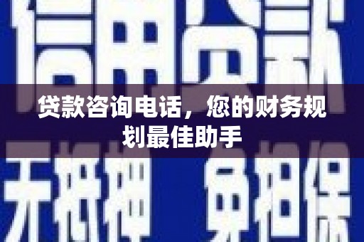 南票贷款咨询电话，您的财务规划最佳助手