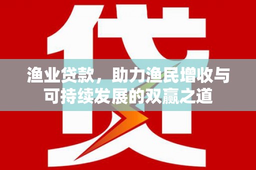 南票渔业贷款，助力渔民增收与可持续发展的双赢之道