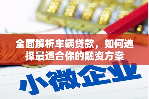 南票全面解析车辆贷款，如何选择最适合你的融资方案