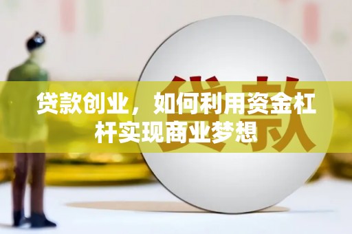 南票贷款创业，如何利用资金杠杆实现商业梦想