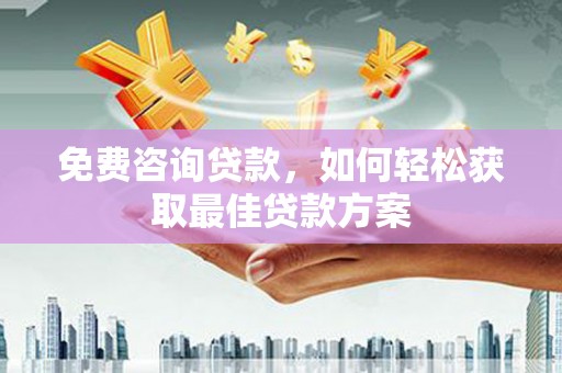 南票免费咨询贷款，如何轻松获取最佳贷款方案