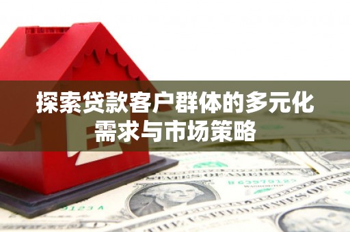 南票探索贷款客户群体的多元化需求与市场策略
