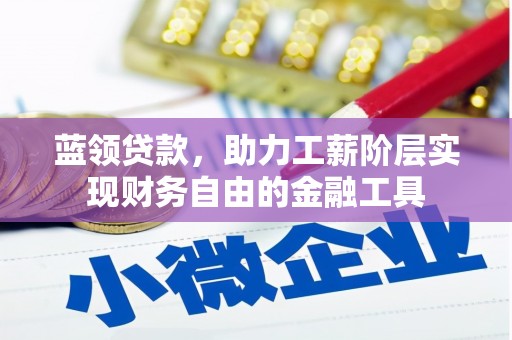 南票蓝领贷款，助力工薪阶层实现财务自由的金融工具