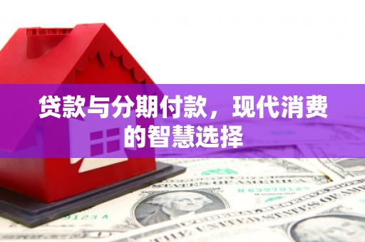 南票贷款与分期付款，现代消费的智慧选择
