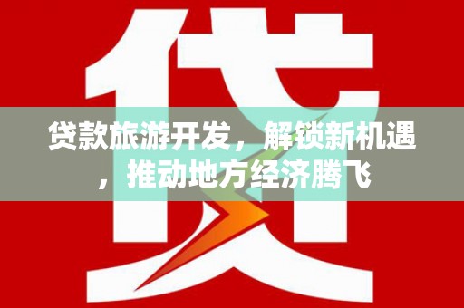 南票贷款旅游开发，解锁新机遇，推动地方经济腾飞
