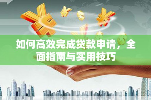 南票如何高效完成贷款申请，全面指南与实用技巧